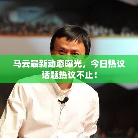 馬云最新動態(tài)曝光，今日熱議話題熱議不止！