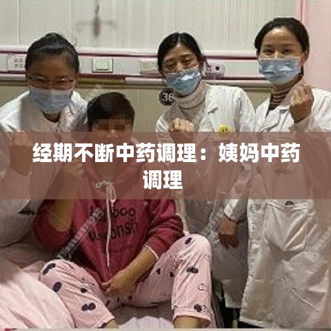 經(jīng)期不斷中藥調(diào)理：姨媽中藥調(diào)理 