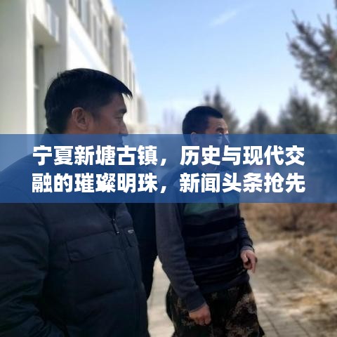 寧夏新塘古鎮(zhèn)，歷史與現(xiàn)代交融的璀璨明珠，新聞頭條搶先看！