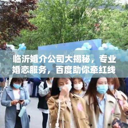 臨沂婚介公司大揭秘，專業(yè)婚戀服務(wù)，百度助你牽紅線！