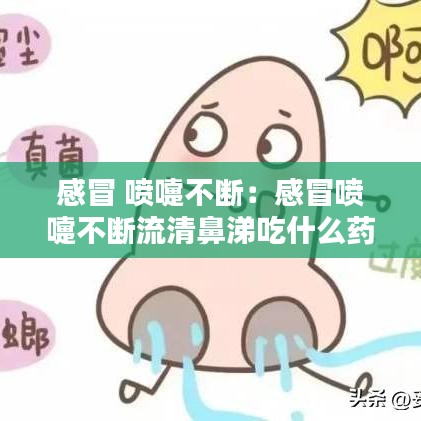 感冒 噴嚏不斷：感冒噴嚏不斷流清鼻涕吃什么藥 