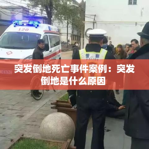 突發(fā)倒地死亡事件案例：突發(fā)倒地是什么原因 