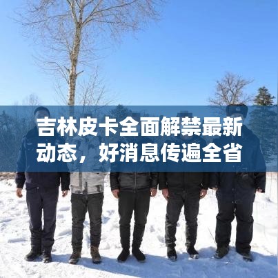 吉林皮卡全面解禁最新動(dòng)態(tài)，好消息傳遍全?。? class=