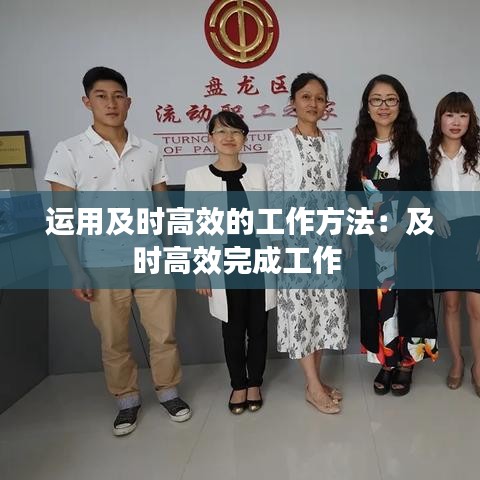 運用及時高效的工作方法：及時高效完成工作 