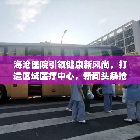 海滄醫(yī)院引領健康新風尚，打造區(qū)域醫(yī)療中心，新聞頭條搶先看！