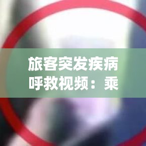 旅客突發(fā)疾病呼救視頻：乘客突發(fā)疾病的應急措施有 
