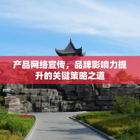 產(chǎn)品網(wǎng)絡(luò)宣傳，品牌影響力提升的關(guān)鍵策略之道