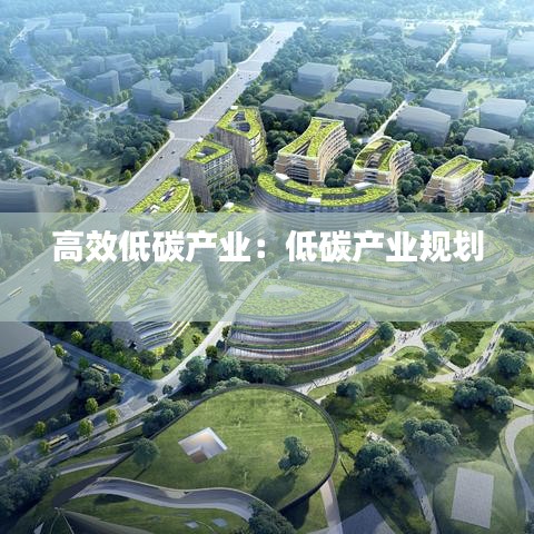 高效低碳產(chǎn)業(yè)：低碳產(chǎn)業(yè)規(guī)劃 