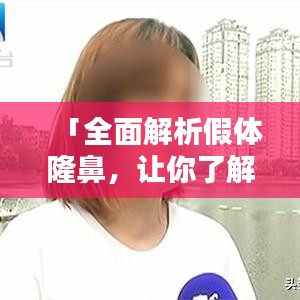 「全面解析假體隆鼻，讓你了解所有細(xì)節(jié)！」