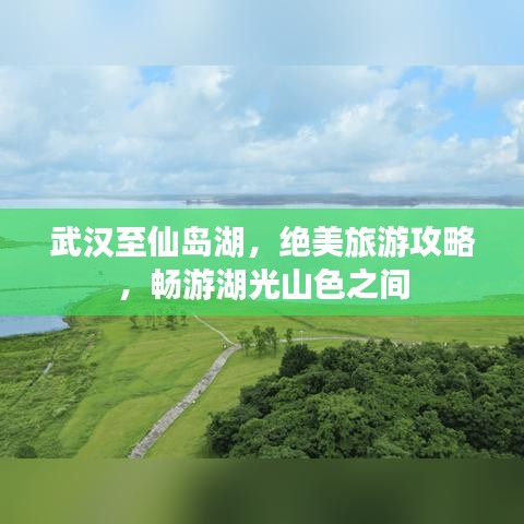 武漢至仙島湖，絕美旅游攻略，暢游湖光山色之間