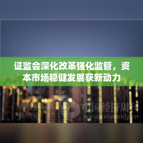 證監(jiān)會(huì)深化改革強(qiáng)化監(jiān)管，資本市場穩(wěn)健發(fā)展獲新動(dòng)力