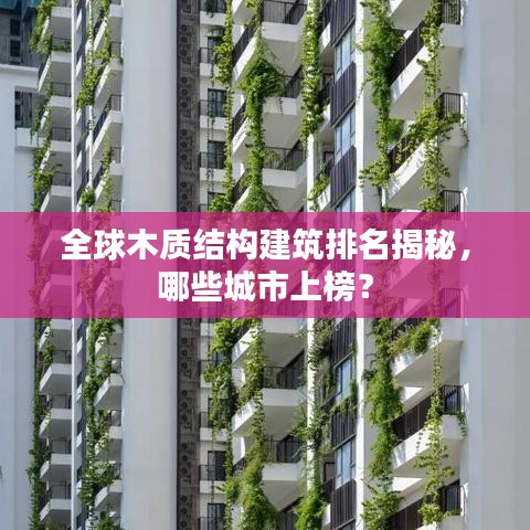 全球木質(zhì)結(jié)構(gòu)建筑排名揭秘，哪些城市上榜？