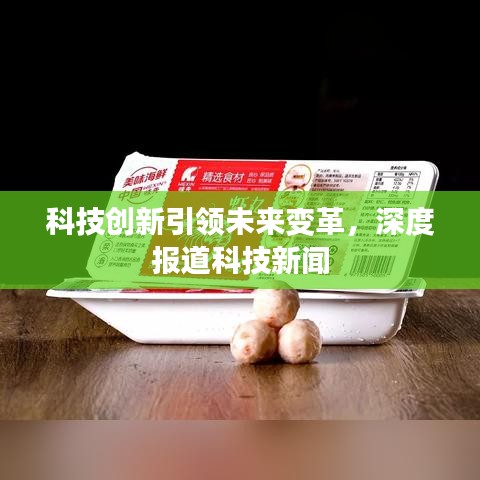 科技創(chuàng)新引領(lǐng)未來變革，深度報道科技新聞