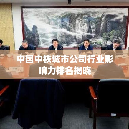 中國中鐵城市公司行業(yè)影響力排名揭曉
