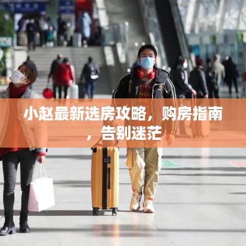 小趙最新選房攻略，購房指南，告別迷茫