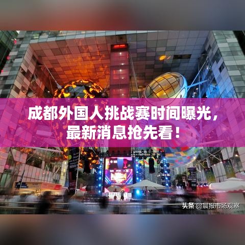 成都外國人挑戰(zhàn)賽時(shí)間曝光，最新消息搶先看！