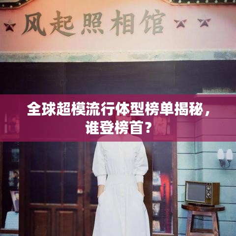 全球超模流行體型榜單揭秘，誰(shuí)登榜首？