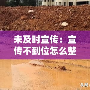 未及時宣傳：宣傳不到位怎么整改 
