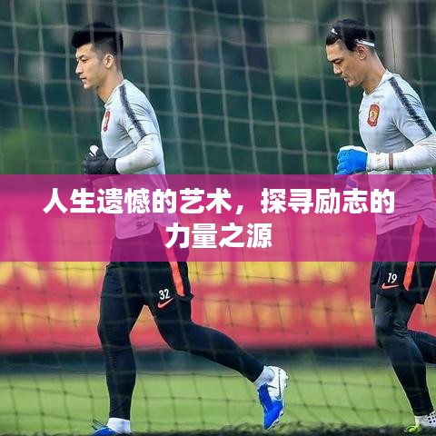 人生遺憾的藝術(shù)，探尋勵(lì)志的力量之源
