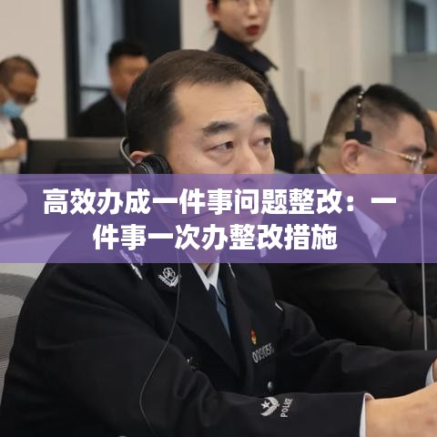 高效辦成一件事問(wèn)題整改：一件事一次辦整改措施 