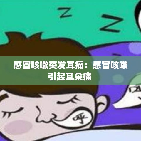 感冒咳嗽突發(fā)耳痛：感冒咳嗽引起耳朵痛 