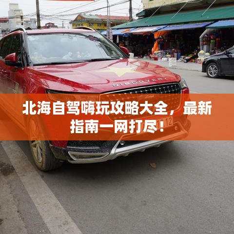 北海自駕嗨玩攻略大全，最新指南一網(wǎng)打盡！