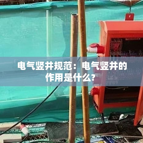 電氣豎井規(guī)范:電氣豎井的作用是什么?