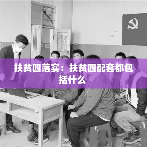 扶貧四落實：扶貧四配套都包括什么 