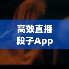 高效直播段子App引領(lǐng)互動(dòng)娛樂(lè)新風(fēng)潮！