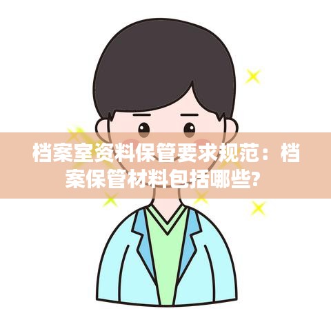 檔案室資料保管要求規(guī)范：檔案保管材料包括哪些? 