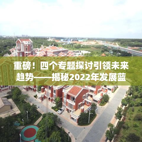 重磅！四個專題探討引領(lǐng)未來趨勢——揭秘2022年發(fā)展藍(lán)圖