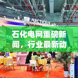石化電網(wǎng)重磅新聞，行業(yè)最新動(dòng)態(tài)及未來(lái)展望揭秘