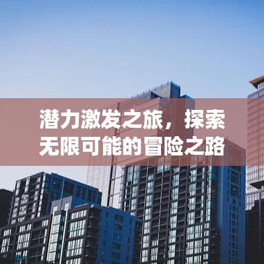 潛力激發(fā)之旅，探索無(wú)限可能的冒險(xiǎn)之路
