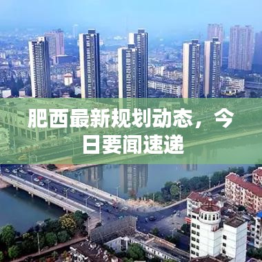 肥西最新規(guī)劃動(dòng)態(tài)，今日要聞速遞