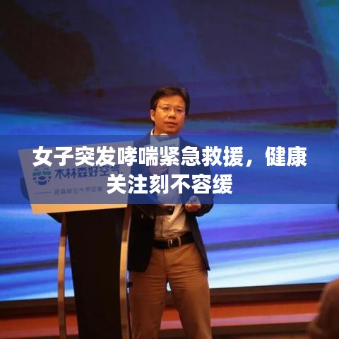 女子突發(fā)哮喘緊急救援，健康關(guān)注刻不容緩