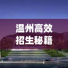 溫州高效招生秘籍，快速吸引優(yōu)質(zhì)生源的秘訣！