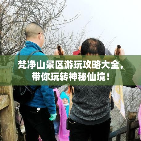 梵凈山景區(qū)游玩攻略大全，帶你玩轉(zhuǎn)神秘仙境！