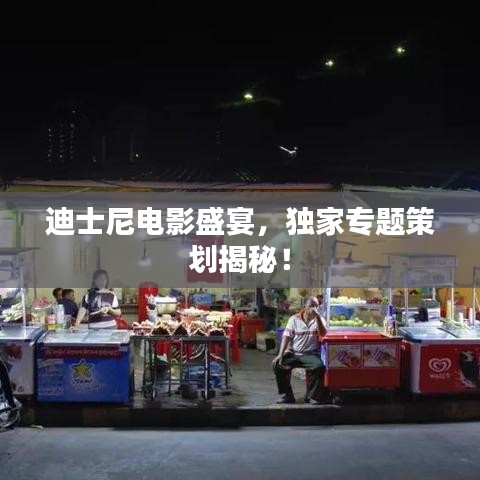 迪士尼電影盛宴，獨(dú)家專題策劃揭秘！