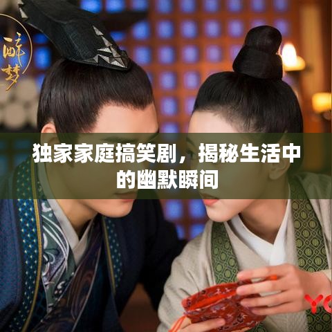 獨家家庭搞笑劇，揭秘生活中的幽默瞬間