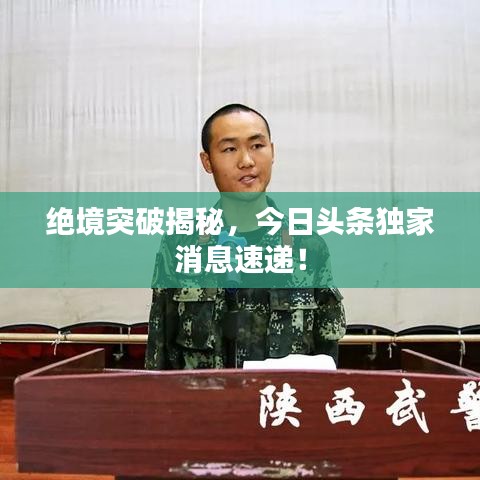 絕境突破揭秘，今日頭條獨(dú)家消息速遞！