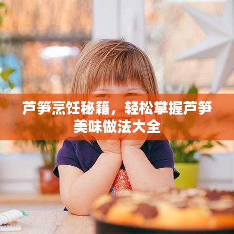 蘆筍烹飪秘籍，輕松掌握蘆筍美味做法大全