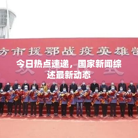 今日熱點(diǎn)速遞，國(guó)家新聞綜述最新動(dòng)態(tài)