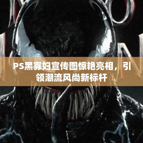 PS黑寡婦宣傳圖驚艷亮相，引領(lǐng)潮流風(fēng)尚新標(biāo)桿