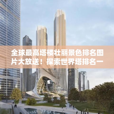 全球最高塔樓壯麗景色排名圖片大放送！探索世界塔排名一覽表