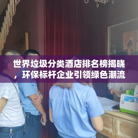 世界垃圾分類酒店排名榜揭曉，環(huán)保標(biāo)桿企業(yè)引領(lǐng)綠色潮流