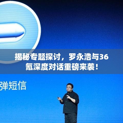 揭秘專(zhuān)題探討，羅永浩與36氪深度對(duì)話(huà)重磅來(lái)襲！