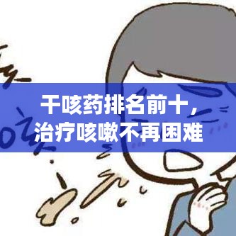 干咳藥排名前十，治療咳嗽不再困難！
