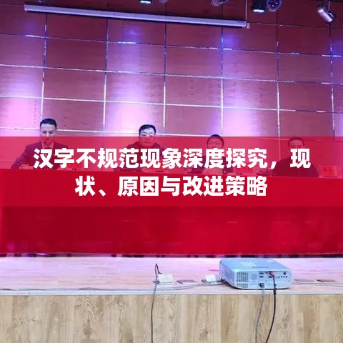 漢字不規(guī)范現(xiàn)象深度探究，現(xiàn)狀、原因與改進策略