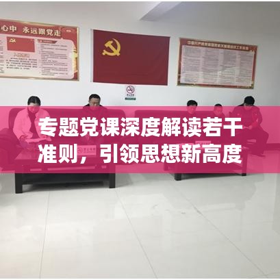 專題黨課深度解讀若干準則，引領思想新高度