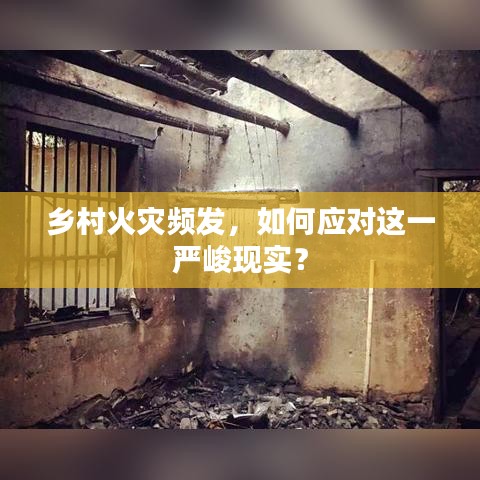鄉(xiāng)村火災(zāi)頻發(fā)，如何應(yīng)對(duì)這一嚴(yán)峻現(xiàn)實(shí)？